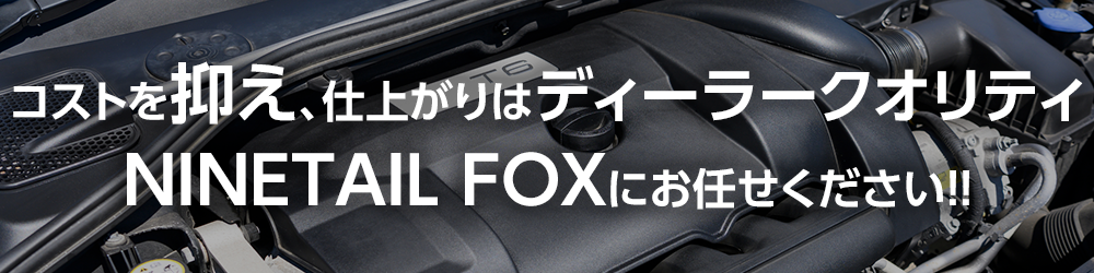 コストを抑え、仕上がりはディーラークオリティ。NINETAIL FOXにお任せください！